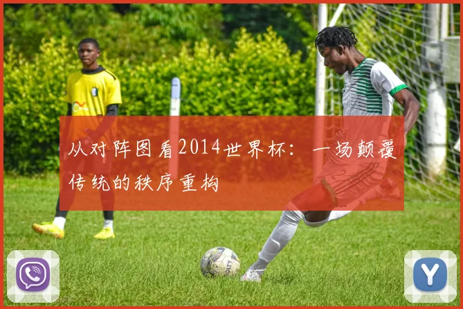 从对阵图看2014世界杯：一场颠覆传统的秩序重构