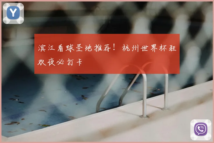 滨江看球圣地推荐！杭州世界杯狂欢夜必打卡