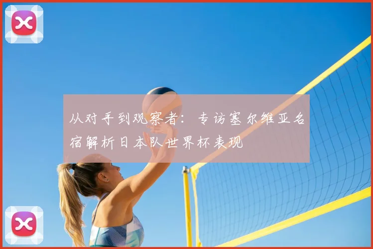 从对手到观察者：专访塞尔维亚名宿解析日本队世界杯表现