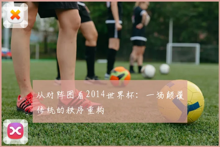 从对阵图看2014世界杯：一场颠覆传统的秩序重构