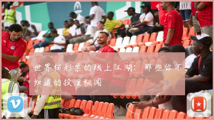世界杯彩票的线上江湖：那些你不知道的投注秘闻