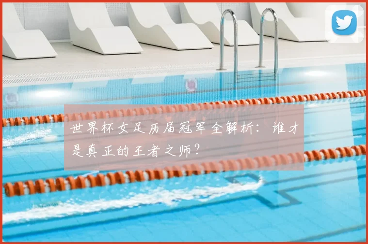 世界杯女足历届冠军全解析：谁才是真正的王者之师？