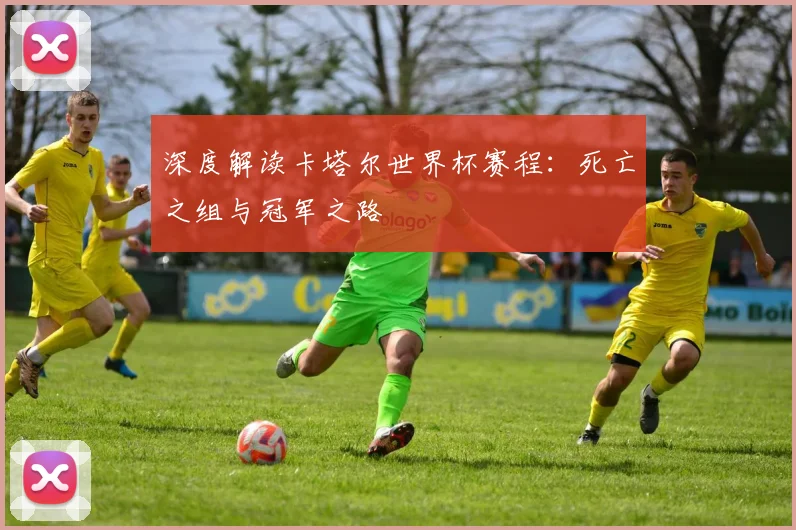 深度解读卡塔尔世界杯赛程：死亡之组与冠军之路