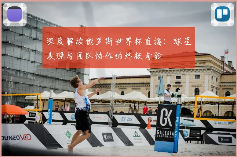 深度解读俄罗斯世界杯直播：球星表现与团队协作的终极考验