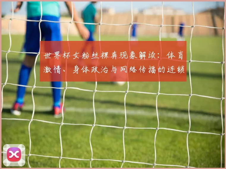 世界杯女粉丝裸奔现象解读：体育激情、身体政治与网络传播的连锁反应