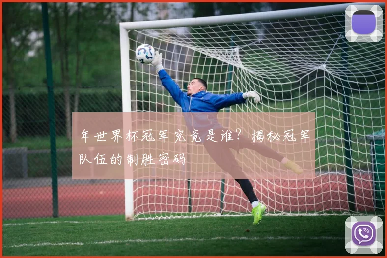 年世界杯冠军究竟是谁？揭秘冠军队伍的制胜密码