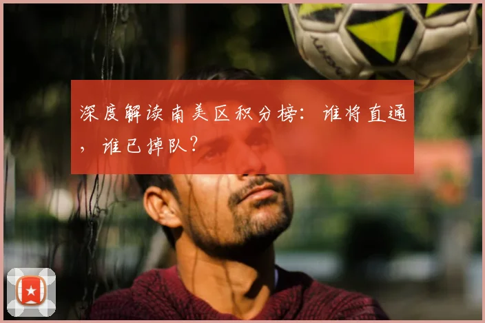 深度解读南美区积分榜：谁将直通，谁已掉队？