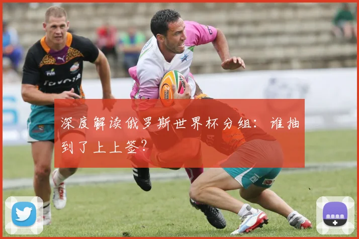 深度解读俄罗斯世界杯分组：谁抽到了上上签？