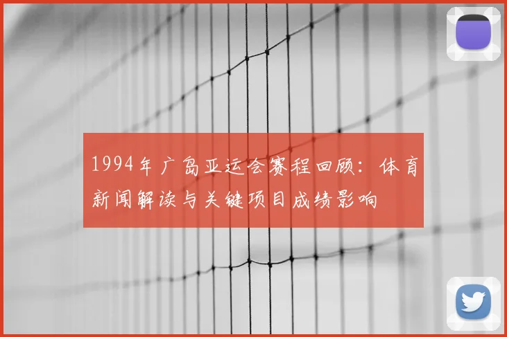 1994年广岛亚运会赛程回顾：体育新闻解读与关键项目成绩影响