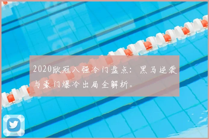 2020欧冠八强冷门盘点：黑马逆袭与豪门爆冷出局全解析。