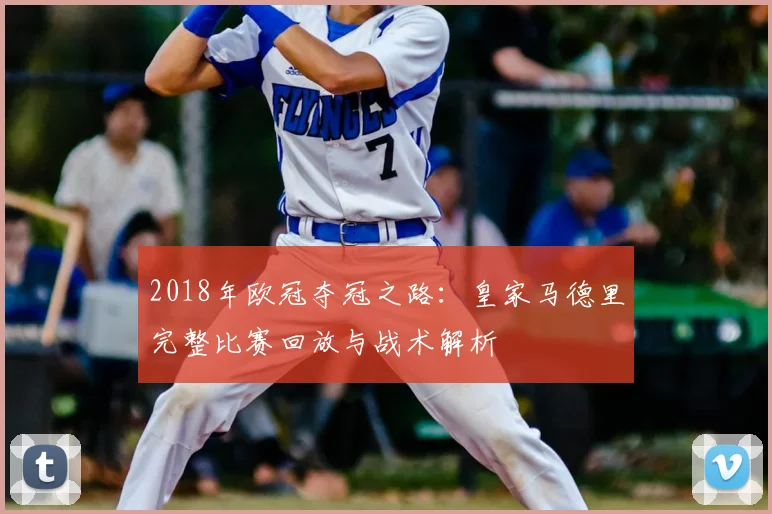 2018年欧冠夺冠之路:皇家马德里完整比赛回放与战术解析