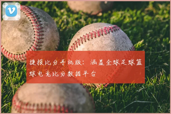 捷报比分手机版：涵盖全球足球篮球电竞比分数据平台
