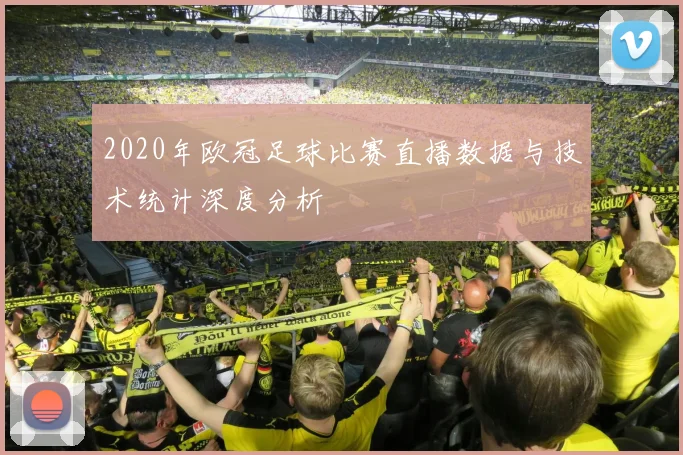 2020年欧冠足球比赛直播数据与技术统计深度分析