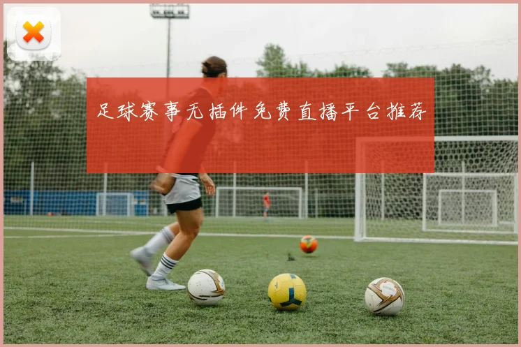 足球赛事无插件免费直播平台推荐