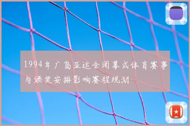 1994年广岛亚运会闭幕式体育赛事与颁奖安排影响赛程规划