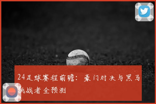 24足球赛程前瞻:豪门对决与黑马挑战者全预测