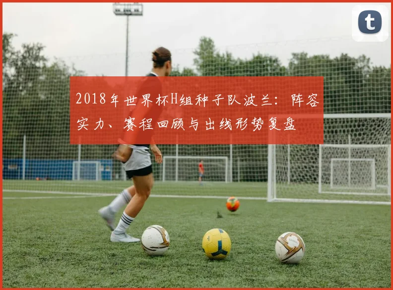 2018年世界杯H组种子队波兰：阵容实力、赛程回顾与出线形势复盘