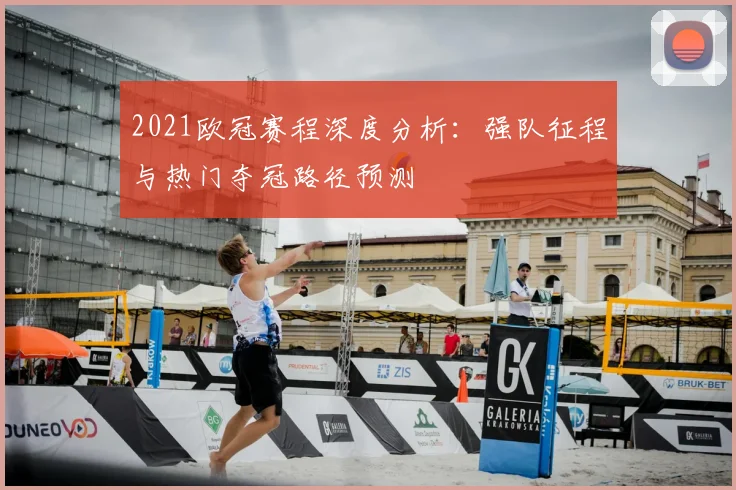 2021欧冠赛程深度分析:强队征程与热门夺冠路径预测