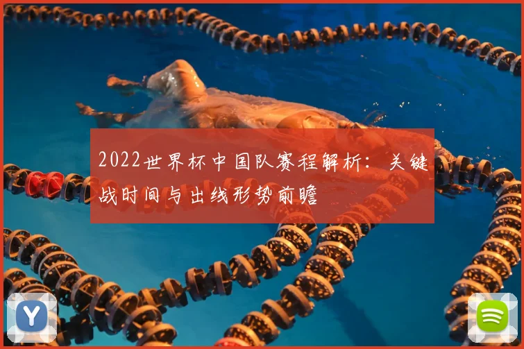 2022世界杯中国队赛程解析：关键战时间与出线形势前瞻