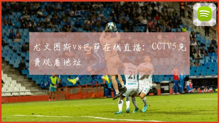尤文图斯vs巴萨在线直播：CCTV5免费观看地址