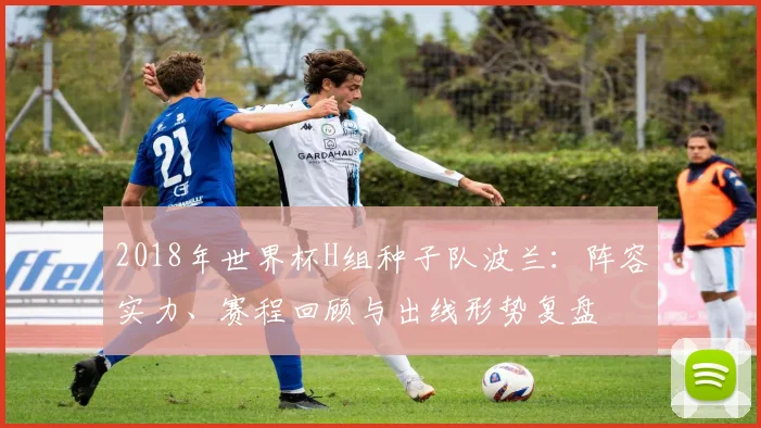 2018年世界杯H组种子队波兰：阵容实力、赛程回顾与出线形势复盘