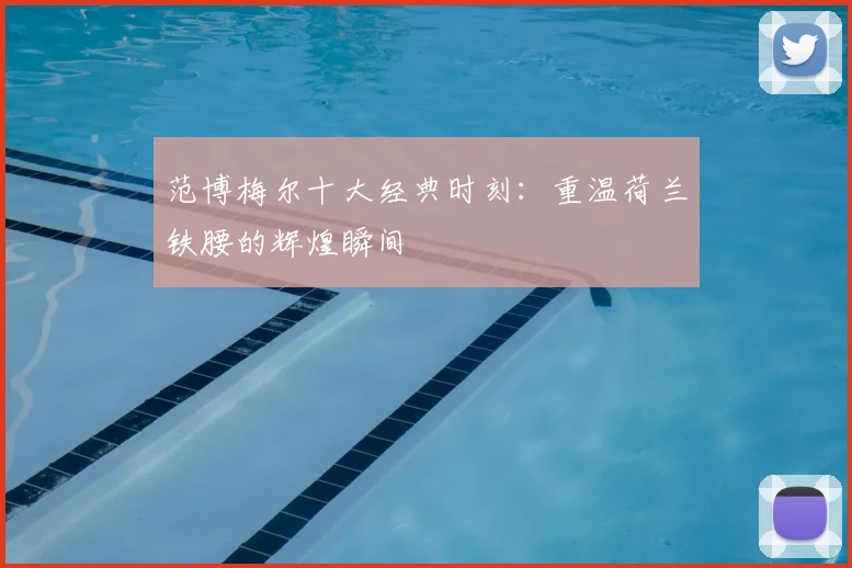 范博梅尔十大经典时刻:重温荷兰铁腰的辉煌瞬间
