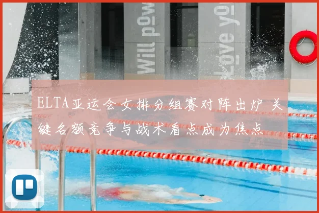 ELTA亚运会女排分组赛对阵出炉 关键名额竞争与战术看点成为焦点