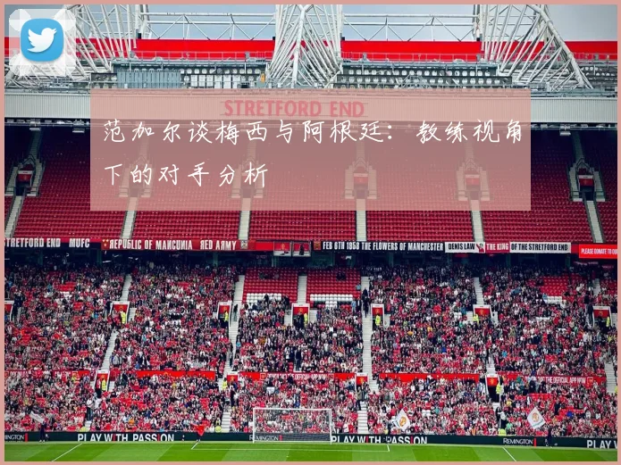 范加尔谈梅西与阿根廷：教练视角下的对手分析
