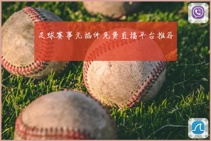 足球赛事无插件免费直播平台推荐