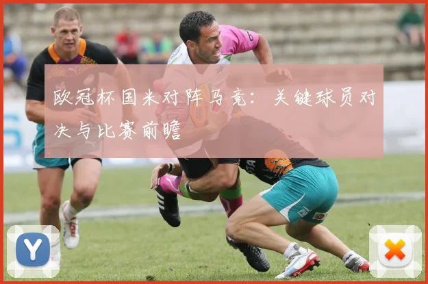 欧冠杯国米对阵马竞：关键球员对决与比赛前瞻