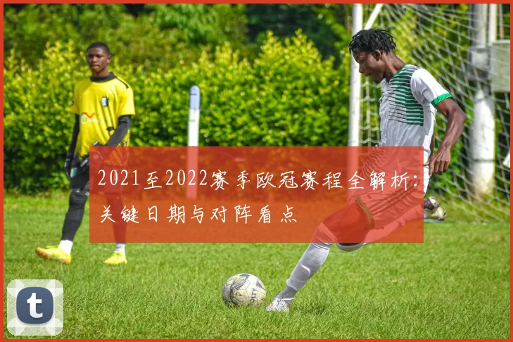 2021至2022赛季欧冠赛程全解析：关键日期与对阵看点