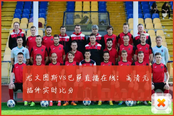 尤文图斯vs巴萨直播在线：高清无插件实时比分